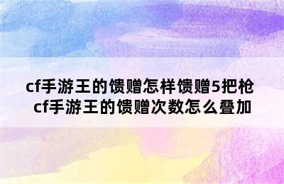 cf手游王的馈赠怎样馈赠5把枪 cf手游王的馈赠次数怎么叠加